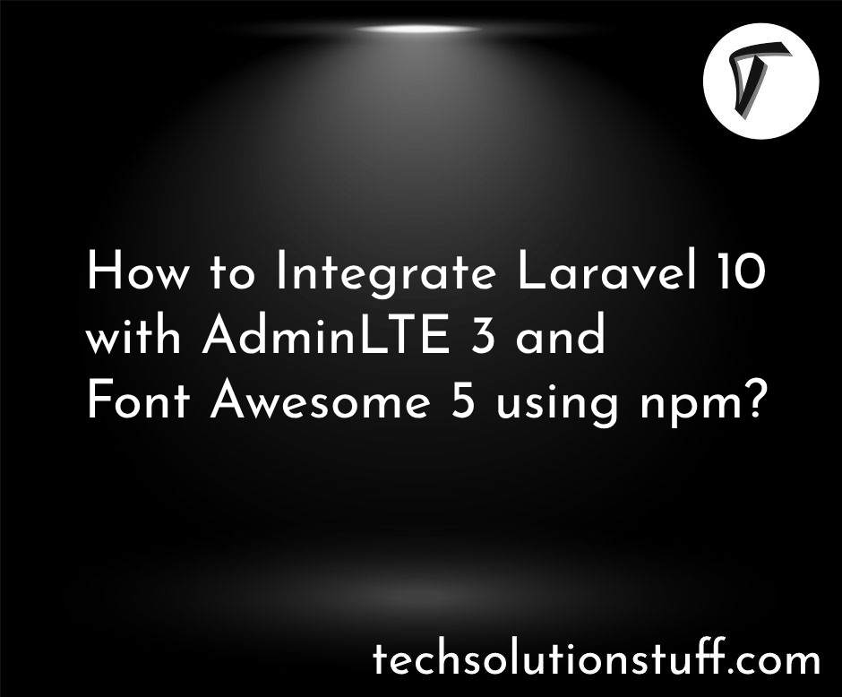 How to Integrate Laravel 10 with AdminLTE 3 and Font Awesome 5 using npm?
